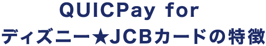 QUICPay for ディズニー★JCBカードの特徴